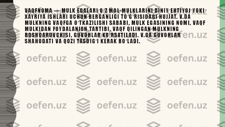 V A Q F N O M A   —   M U L K   E G A L A R I   O Z   M O L - M U L K L A R I N I   D I N I Y   E H T I Y O J   Y O K I  ʻ
X AY R I YA   I S H L A R I   U C H U N   B E R G A N L I G I   T O G R I S I D A G I   H U J J AT.   V. D A  	
ʻ ʻ
M U L K N I N G   V A Q F G A   O T K A Z I L I S H I   S A B A B I ,   M U L K   E G A S I N I N G   N O M I ,   V A Q F  	
ʻ
M U L K I D A N   F O Y D A L A N I S H   TA R T I B I ,   V A Q F   Q I L I N G A N   M U L K N I N G  
B O S H Q A R U V C H I S I ,   G U V O H L A R   K O R S AT I L A D I .   V. G A   G U V O H L A R  	
ʻ
S H A H O D AT I   V A   Q O Z I   TA S D I G I   K E R A K   B O L A D I .	
ʻ ʻ 