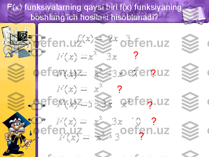 F(x) funksiyalarning qaysi biri f(x) funksiyaning 
boshlang’ich hosilasi hisoblanadi?
?
?
?
?
?
?( ) 2 3	f x x	 
2( ) 3F x x x  
2
( ) 3 2F x x x   	
2
( )F x x 	
2
( ) 5 3F x x x   	
2
( ) 3 10F x x x   
2
( ) 3F x x   