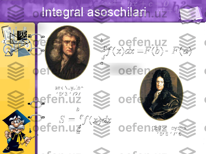 Integral asoschilari)	(	)	(	)	(	a	F	b	F	dx	x	f	
b
a	
		
	
	
	
b
a	
dx	x	f	S	)	(
Isak Nuyuton
1643-1727
Gotfrid Leybnis
1646-1716   
