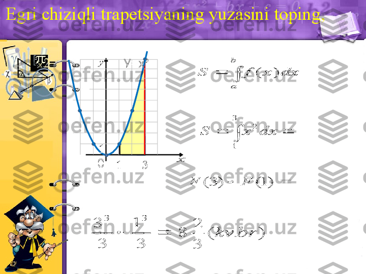 Egri chiziqli trapetsiyaning yuzasini toping,
 		
b
a	
dx	x	f	S	)	(	
		
3
1	
2	
dx	х	S	
		)	1(	)	3	(	F	F	
		
3
1	
3
3	
3	3	
)	.	(	
3
2	
8	br	kv	
x	
y
0
1 3У=х²
1  