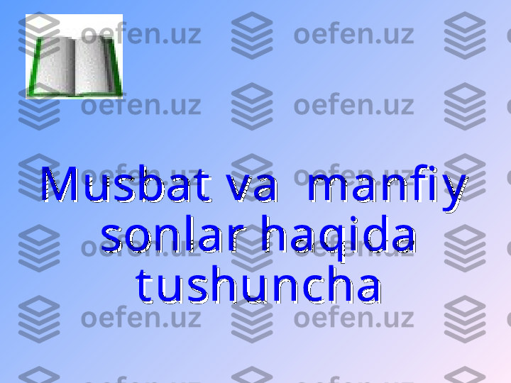 Musbat  v a  manfi y   Musbat  v a  manfi y   
sonlar haqida sonlar haqida 
t ushunchat ushuncha 