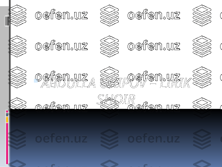 
ABDULLA ORIPOV – LIRIK 
SHOIR 