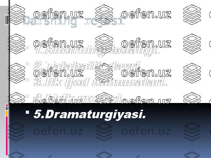 Darsning rejasi
1.Shoir ning bolaligi.

2.Talabalik davri.

3.Ilk ijod namunalari.

4.Lirik merosi.

5.Dramaturgiyasi. 