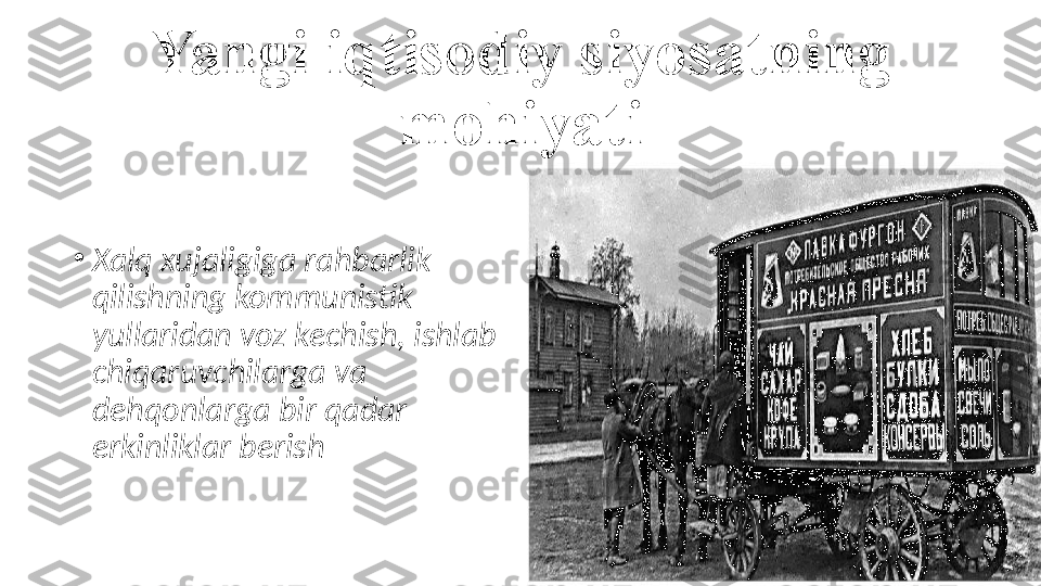 Yangi iqtisodiy siyosatning 
mohiyati
•
Xalq xujaligiga rahbarlik 
qilishning kommunistik 
yullaridan voz kechish, ishlab 
chiqaruvchilarga va 
dehqonlarga bir qadar 
erkinliklar berish 