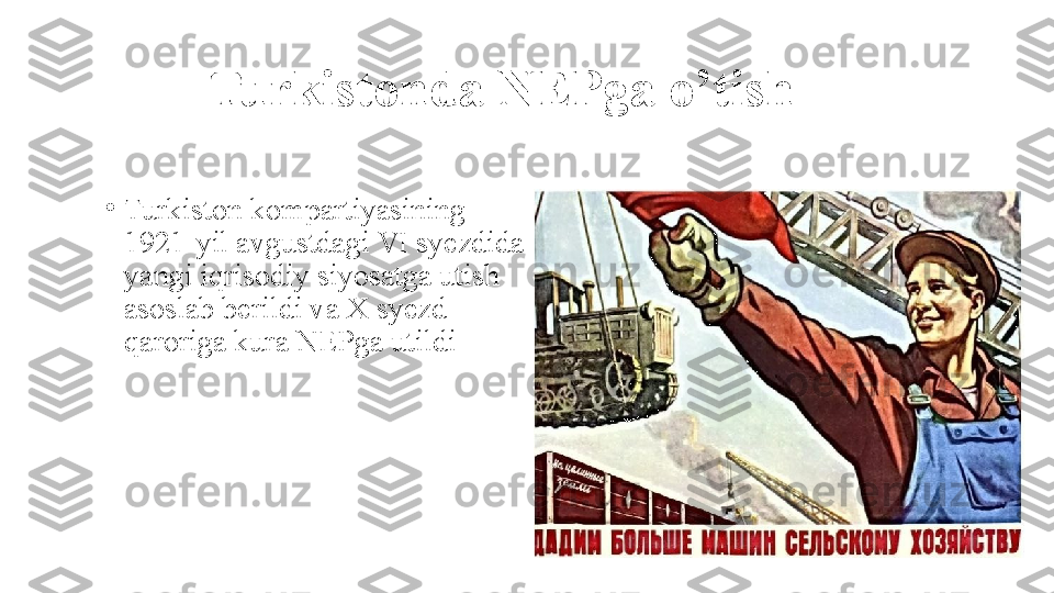 Turkistonda NEPga o’tish
•
Turkiston kompartiyasining 
1921-yil avgustdagi VI syezdida 
yangi iqrisodiy siyosatga utish 
asoslab berildi va X syezd 
qaroriga kura NEPga utildi 