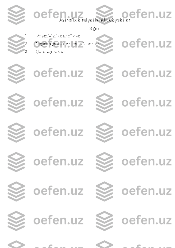   Ast rofi zik  rely at iv ist ik  oby ek t lar
Reja:
1. R e lyativistik astrofizika
2. Neytron yulduzlar    va     Pulsarlar
3. Qora tuynuklar  