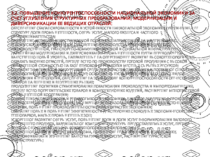 3.2. ПОВЫ ШЕНИЕ КОНК УРЕНТОСПОСОБНОСТИ НАЦИОНАЛЬНОЙ ЭКОНОМИК И ЗА  
СЧЕТ УГЛУБЛЕНИЯ СТРУК ТУРНЫ Х  ПРЕОБРАЗОВА НИЙ, МОД ЕРНИЗА ЦИИ И 
Д ИВЕРСИФ ИК АЦИИ ЕЕ ВЕДУЩ ИХ  ОТРАСЛЕЙ:
ОБЕСПЕЧЕНИЕ СБАЛАНСИРОВАННОСТИ И УСТОЙЧИВОСТИ НАЦИОНАЛЬНОЙ ЭКОНОМИКИ, УВЕЛИЧЕНИЕ В ЕЕ 
СТРУКТУРЕ ДОЛИ ПРОМЫШЛЕННОСТИ, СФЕРЫ УСЛУГ, МАЛОГО БИЗНЕСА И ЧАСТНОГО 
ПРЕДПРИНИМАТЕЛЬСТВА;
ПРОВЕДЕНИЕ АКТИВНОЙ ИНВЕСТИЦИОННОЙ ПОЛИТИКИ, НАПРАВЛЕННОЙ НА МОДЕРНИЗАЦИЮ, 
ТЕХНИЧЕСКОЕ И ТЕХНОЛОГИЧЕСКОЕ ОБНОВЛЕНИЕ ПРОИЗВОДСТВА, РЕАЛИЗАЦИЮ ПРОЕКТОВ 
ПРОИЗВОДСТВЕННОЙ, ТРАНСПОРТНО-КОММУНИКАЦИОННОЙ И СОЦИАЛЬНОЙ ИНФРАСТРУКТУРЫ;
ДАЛЬНЕЙШАЯ МОДЕРНИЗАЦИЯ И ДИВЕРСИФИКАЦИЯ ПРОМЫШЛЕННОСТИ ПУТЕМ ПЕРЕВОДА ЕЕ НА 
КАЧЕСТВЕННО НОВЫЙ УРОВЕНЬ, НАПРАВЛЕННЫЕ НА ОПЕРЕЖАЮЩЕЕ РАЗВИТИЕ ВЫСОКОТЕХНОЛОГИЧНЫХ 
ОБРАБАТЫВАЮЩИХ ОТРАСЛЕЙ, ПРЕЖДЕ ВСЕГО ПО ПРОИЗВОДСТВУ ГОТОВОЙ ПРОДУКЦИИ С ВЫСОКОЙ 
ДОБАВЛЕННОЙ СТОИМОСТЬЮ НА БАЗЕ ГЛУБОКОЙ ПЕРЕРАБОТКИ МЕСТНЫХ СЫРЬЕВЫХ РЕСУРСОВ;
СОЗДАНИЕ ЭФФЕКТИВНОЙ КОНКУРЕНТНОЙ СРЕДЫ ДЛЯ ОТРАСЛЕЙ ЭКОНОМИКИ И ПОЭТАПНОЕ СНИЖЕНИЕ 
МОНОПОЛИИ НА РЫНКАХ ТОВАРОВ И УСЛУГ; ОСВОЕНИЕ ВЫПУСКА ПРИНЦИПИАЛЬНО НОВЫХ ВИДОВ 
ПРОДУКЦИИ И ТЕХНОЛОГИЙ, ОБЕСПЕЧЕНИЕ НА ЭТОЙ ОСНОВЕ КОНКУРЕНТОСПОСОБНОСТИ ОТЕЧЕСТВЕННЫХ 
ТОВАРОВ НА ВНЕШНИХ И ВНУТРЕННИХ РЫНКАХ;
ПРОДОЛЖЕНИЕ ПОЛИТИКИ СТИМУЛИРОВАНИЯ ЛОКАЛИЗАЦИИ ПРОИЗВОДСТВА И ИМПОРТОЗАМЕЩЕНИЯ, 
ПРЕЖДЕ ВСЕГО ПОТРЕБИТЕЛЬСКИХ ТОВАРОВ И КОМПЛЕКТУЮЩИХ ИЗДЕЛИЙ, РАСШИРЕНИЕ МЕЖОТРАСЛЕВОЙ 
ПРОМЫШЛЕННОЙ КООПЕРАЦИИ;
СОКРАЩЕНИЕ ЭНЕРГОЕМКОСТИ И РЕСУРСОЕМКОСТИ ЭКОНОМИКИ, ШИРОКОЕ ВНЕДРЕНИЕ В ПРОИЗВОДСТВО 
ЭНЕРГОСБЕРЕГАЮЩИХ ТЕХНОЛОГИЙ, РАСШИРЕНИЕ ИСПОЛЬЗОВАНИЯ ВОЗОБНОВЛЯЕМЫХ ИСТОЧНИКОВ 
ЭНЕРГИИ, ПОВЫШЕНИЕ ПРОИЗВОДИТЕЛЬНОСТИ ТРУДА В ОТРАСЛЯХ ЭКОНОМИКИ;
СОЗДАНИЕ НОВЫХ И ПОВЫШЕНИЕ ЭФФЕКТИВНОСТИ ДЕЙСТВУЮЩИХ СВОБОДНЫХ ЭКОНОМИЧЕСКИХ ЗОН, 
ТЕХНОПАРКОВ, МАЛЫХ ПРОМЫШЛЕННЫХ ЗОН;
УСКОРЕННОЕ РАЗВИТИЕ СФЕРЫ УСЛУГ, ПОВЫШЕНИЕ РОЛИ И ДОЛИ УСЛУГ В ФОРМИРОВАНИИ ВАЛОВОГО 
ВНУТРЕННЕГО ПРОДУКТА, КАРДИНАЛЬНОЕ ИЗМЕНЕНИЕ СТРУКТУРЫ ПРЕДОСТАВЛЯЕМЫХ УСЛУГ, ПРЕЖДЕ 
ВСЕГО ЗА СЧЕТ СОВРЕМЕННЫХ ВЫСОКОТЕХНОЛОГИЧНЫХ ВИДОВ УСЛУГ;
УСКОРЕННОЕ РАЗВИТИЕ ИНДУСТРИИ ТУРИЗМА, ПОВЫШЕНИЕ ЕЕ РОЛИ И ВКЛАДА В ЭКОНОМИКУ, 
ДИВЕРСИФИКАЦИЯ И УЛУЧШЕНИЕ КАЧЕСТВА ТУРИСТСКИХ УСЛУГ, РАСШИРЕНИЕ ТУРИСТСКОЙ 
ИНФРАСТРУКТУРЫ; 