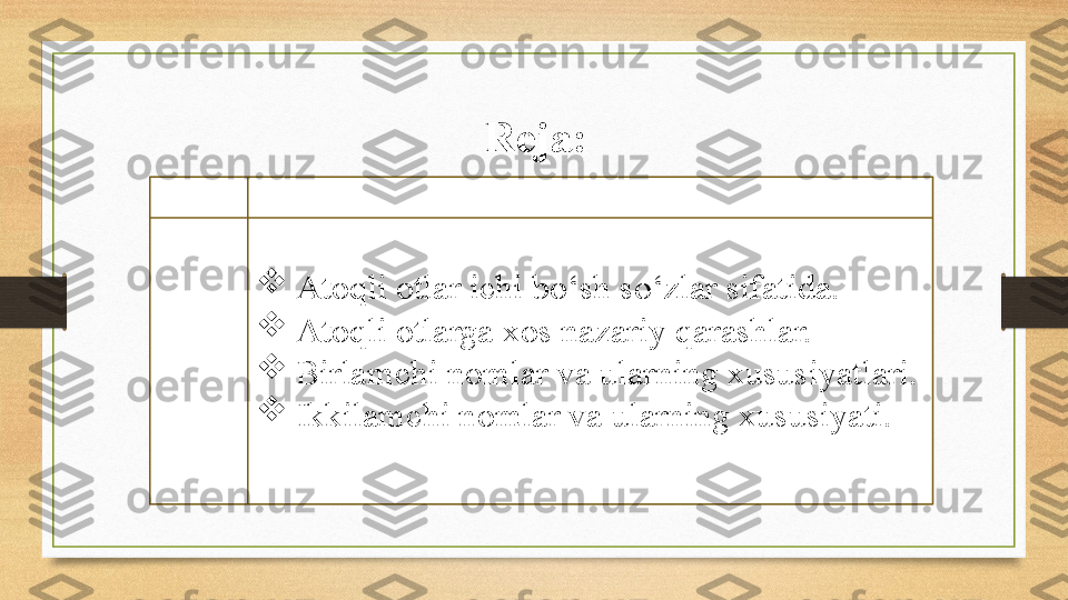 
Atoqli otlar ichi bo‘sh so‘zlar sifatida.

Atoqli otlarga xos nazariy qarashlar.

Birlamchi nomlar va ularning xususiyatlari.

Ikkilamchi nomlar va ularning xususiyati.  Reja:  