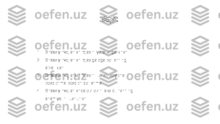 REJA:
1. Shaxsiy rivojlanish rejasini yaratishga kirish
2. Shaxsiy rivojlanish rejasiga ega bo'lishning 
afzalliklari
3. Shaxsiy rivojlanish rejasini tuzish bo'yicha 
bosqichma-bosqich qo'llanma
4. Shaxsiy rivojlanishda o'z-o'zini aks ettirishning 
ahamiyatini tushunish 