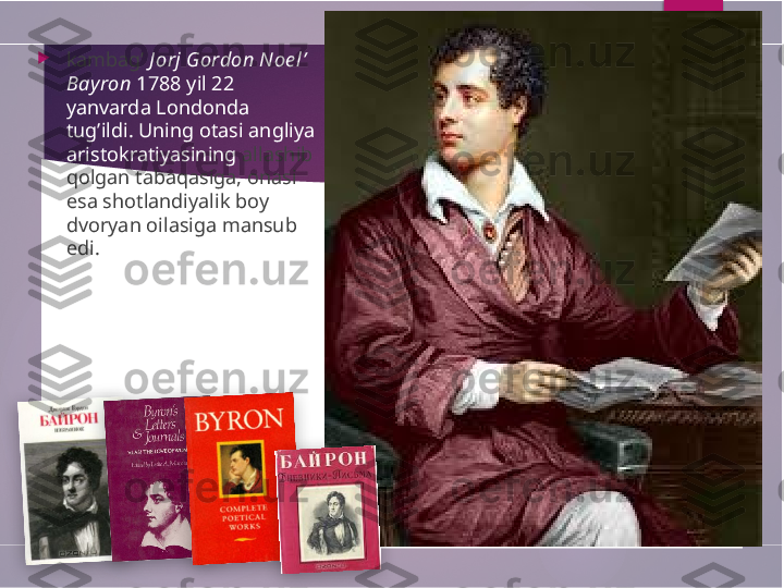  
kambag’  J orj Gordon Noe l’ 
Bay ron  1788 yil 22 
yanvarda Londonda 
tug’ildi. Uning otasi angliya 
aristokratiyasining  allashib 
qolgan tabaqasiga, onasi 
esa shotlandiyalik boy 
dvoryan oilasiga mansub 
edi.             