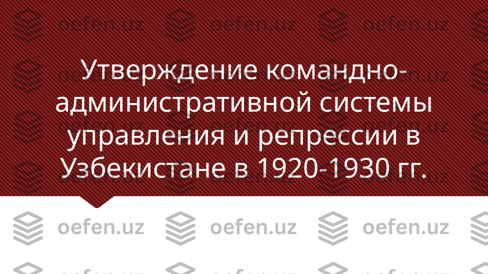 Утверждение командно- 
административной системы 
управления и репрессии в 
Узбекистане в 1920-1930 гг. 