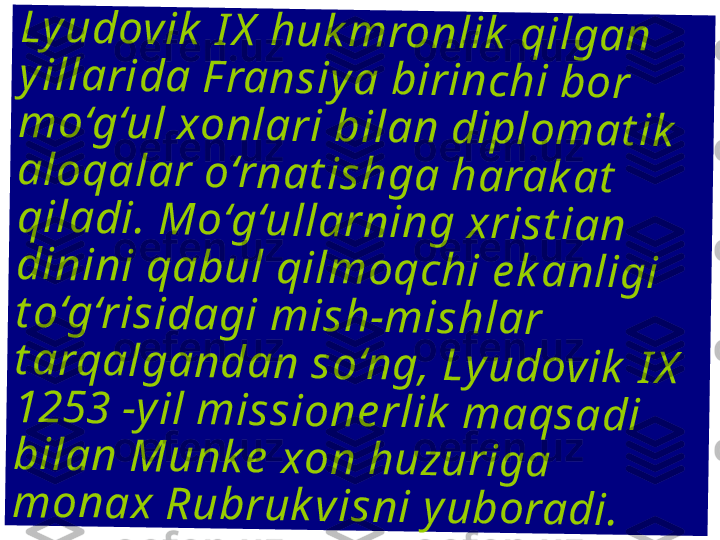 L	y	u	d	o	v	i	k	 	I	X	 	h	u	k	m	r	o	n	l	i	k	 	q	i	l	g	a	n	 	
y	i	l	l	a	r	i	d	a	 	F	r	a	n	s	i	y	a	 	b	i	r	i	n	c	h	i	 	b	o	r	 	
m	o	‘g	‘u	l	 	x	o	n	l	a	r	i	 	b	i	l	a	n	 	d	i	p	l	o	m	a	t	i	k	 	
a	l	o	q	a	l	a	r	 	o	‘r	n	a	t	i	s	h	g	a	 	h	a	r	a	k	a	t	 	
q	i	l	a	d	i	.	 	M	o	‘g	‘u	l	l	a	r	n	i	n	g	 	x	r	i	s	t	i	a	n	 	
d	i	n	i	n	i	 	q	a	b	u	l	 	q	i	l	m	o	q	c	h	i	 	e	k	a	n	l	i	g	i	 	
t	o	‘g	‘r	i	s	i	d	a	g	i	 	m	i	s	h	-	m	i	s	h	l	a	r	 	
t	a	r	q	a	l	g	a	n	d	a	n	 	s	o	‘n	g	,	 	L	y	u	d	o	v	i	k	 	I	X	 	
1	2	5	3	 	-	y	i	l	 	m	i	s	s	i	o	n	e	r	l	i	k	 	m	a	q	s	a	d	i	 	
b	i	l	a	n	 	M	u	n	k	e	 	x	o	n	 	h	u	z	u	r	i	g	a	 	
m	o	n	a	x	 	R	u	b	r	u	k	v	i	s	n	i	 	y	u	b	o	r	a	d	i	. 