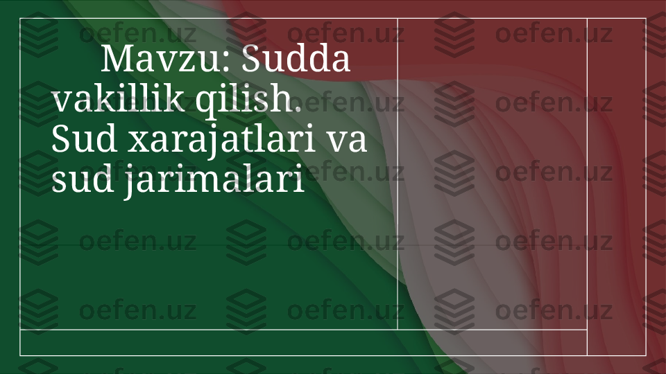       Mavzu: Sudda 
vakillik qilish. 
Sud xarajatlari va 
sud jarimalari         