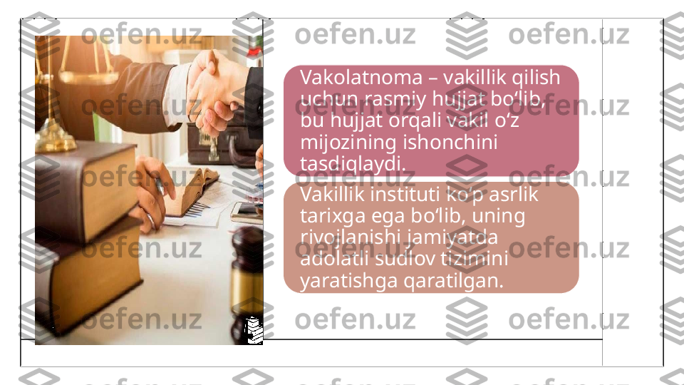 Vakolatnoma – vakillik qilish 
uchun rasmiy hujjat bo‘lib, 
bu hujjat orqali vakil o‘z 
mijozining ishonchini 
tasdiqlaydi.
Vakillik instituti ko‘p asrlik 
tarixga ega bo‘lib, uning 
rivojlanishi jamiyatda 
adolatli sudlov tizimini 
yaratishga qaratilgan. 