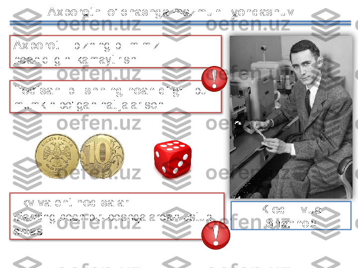 Axborotni o'lchashga mazmunli yondashuv
Klod Elvud 
ShennonAxborot  -  bizning bilimimiz 
noaniqligini kamaytirish .
Hodisani bilishning noaniqligi  - bu 
mumkin bo'lgan natijalar soni  .
Ekvivalent hodisalar -
ularning hech biri boshqalardan ustun 
emas .       