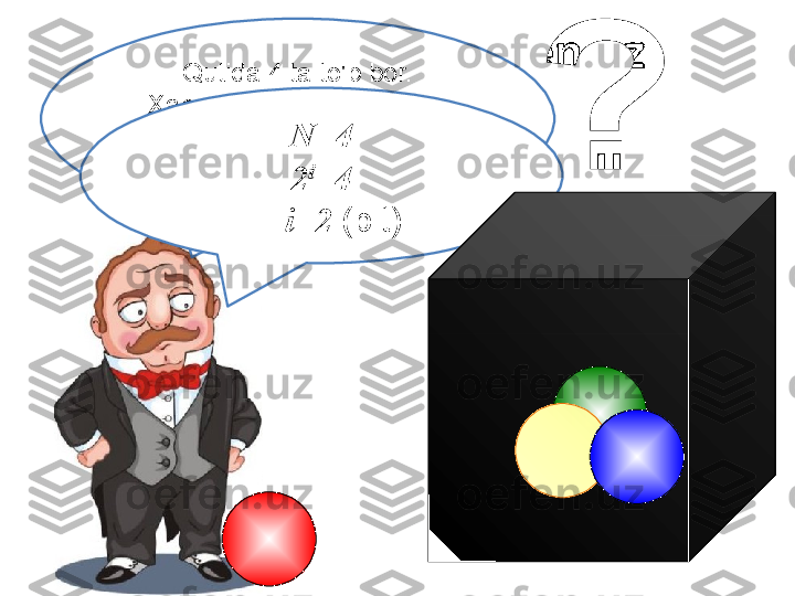 Qutida 4 ta to'p bor.
Xabar qancha ma'lumotni 
etkazadi
“ u qizil sharni topdi »N=4
2 i
=4
      i=2	  (bit ) 