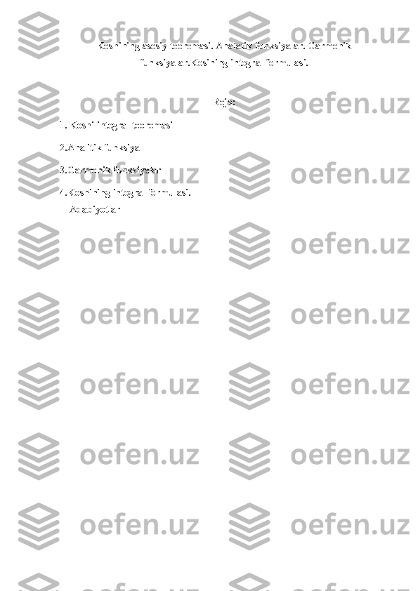 Koshining asosiy teoremasi. Analatik funksiyalar. Garmonik
funksiyalar.Kosining integral formulasi.
Reja:
1. Koshi integral teoremasi
2.Analitik funksiya
3.Garmonik funksiyalar
4.Koshining integral formulasi.
    Adabiyotlar 