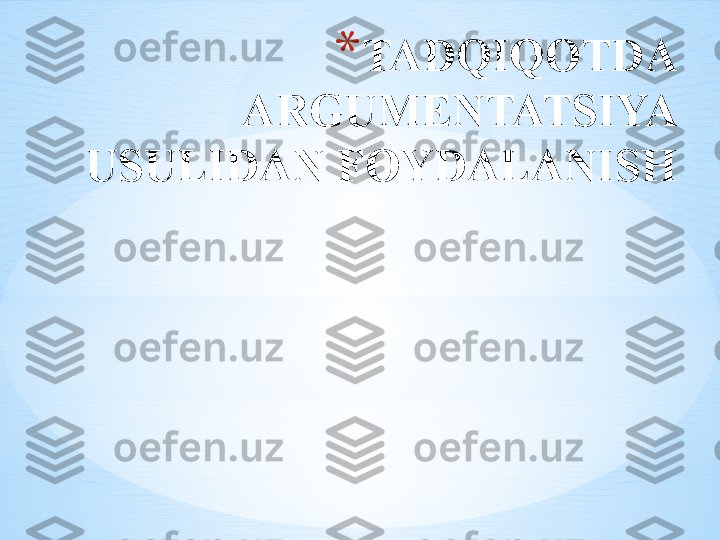 * TADQIQOTDA 
ARGUMENTATSIYA 
USULIDAN FOYDALANISH 