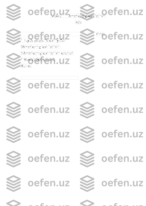 Mavzu: Amerikaning kashf etilishi
Reja
  Kirish
1 Buyuk  geografik kashfiyotlar 
2Amerikaning kashf etilishi 
3 Amerikaning kashf etilishi sabablari
4 Mavzu bóyicha metod
Xulosa 
                                                                    