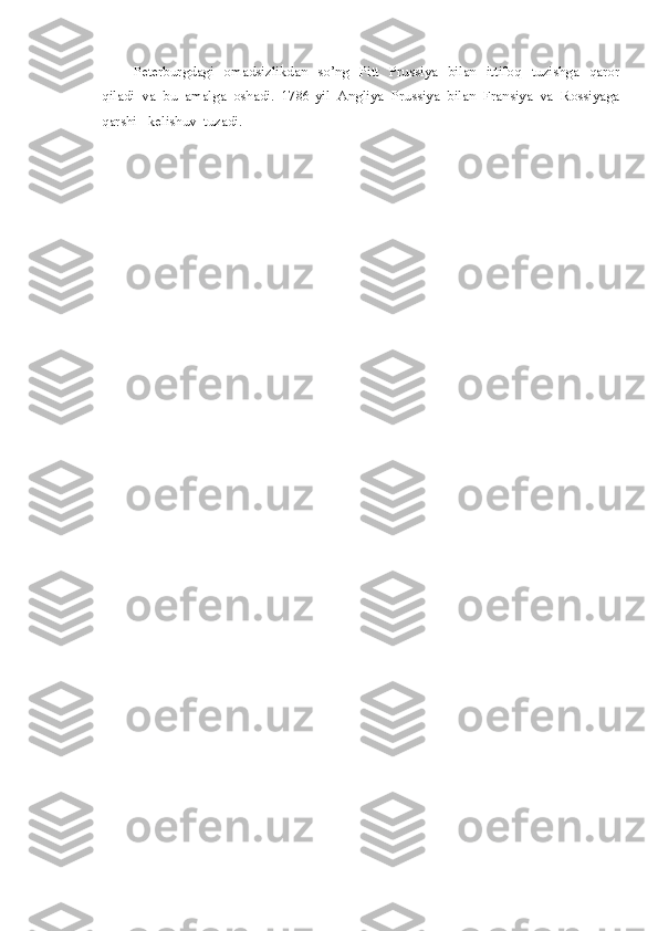 Peterburgdagi   omadsizlikdan   so’ng    Pitt   Prussiya   bilan   ittifoq    tuzishga   qaror
qiladi  va  bu  amalga  oshadi.  1786-yil  Angliya  Prussiya  bilan  Fransiya  va  Rossiyaga
qarshi   kelishuv  tuzadi. 