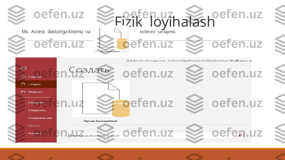                            Fizik  loyihalash
Ms   Access  dasturiga kiramiz  va                                              bo’limini   tanlaymiz. 