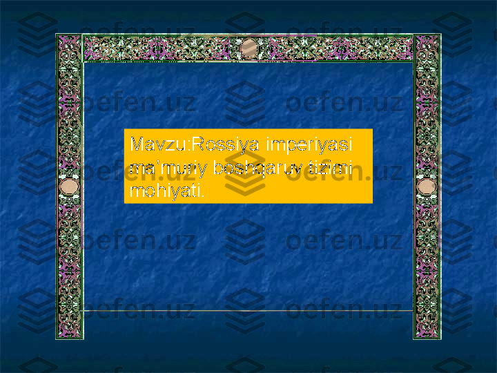 Mavzu:Rossiya imperiyasi 
ma muriy boshqaruv tizimi ʼ
mohiyati. 