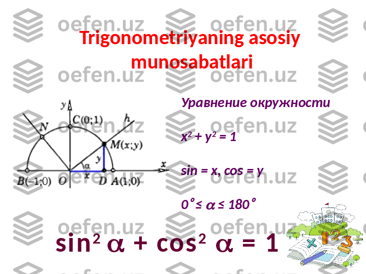Trigonometriyaning asosiy 
munosabatlari
Уравнение окружности
х 2
 + у 2
 = 1
sin = x, cos = y
0  ≤ 	  ≤ 180	
s i n 2  
   +   co s 2
     =   1 