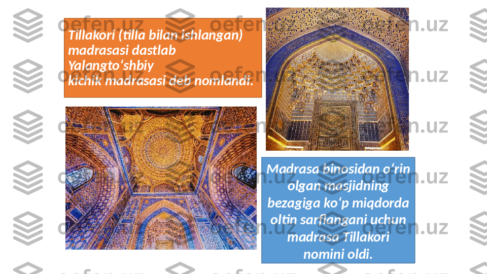 Tillakori (tilla bilan ishlangan) 
madrasasi dastlab 
Yalangto‘shbiy
kichik madrasasi deb nomlandi. 
Madrasa binosidan o‘rin 
olgan masjidning 
bezagiga ko‘p miqdorda 
oltin sarflangani uchun 
madrasa Tillakori 
nomini oldi. 