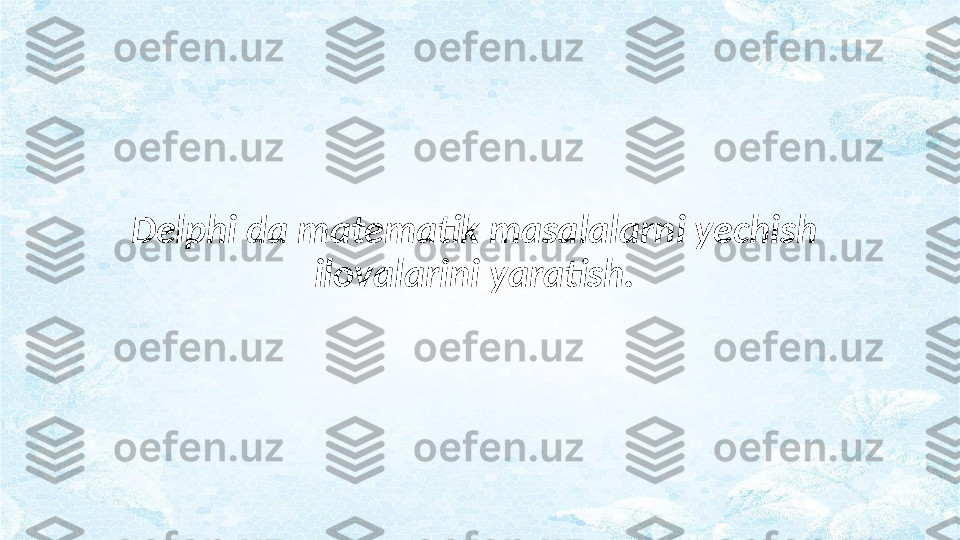 Delphi da matematik masalalarni yechish 
ilovalarini yaratish. 