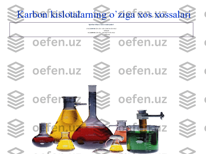 Karbon kislotalarning o’ziga xos xossalari
Spirtlar bilan o’zaro reaksiyalari  
CH 3 CO OH+H O-CH 2 -CH 3 →CH 3 -COOCH 2 -CH 3 +H 2 O
                               Etilatsetat
HCO OH+H O-CH 2 -CH 3  →HCOOCH 2 -CH 3 +H 2 O
                                   etilformiat 