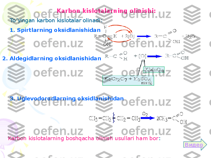 Karbon  kislotalarning olinishi :
To ’ yingan karbon kislotalar olinadi :
1.  Spirtlarning oksidlanishidan
2.  Aldegidlarning oksidlanishidan
3.  Uglevodorodlarning oksidlanishidan
Karbon  kislotalarning boshqacha olinish usullari ham  bor :
Видео    