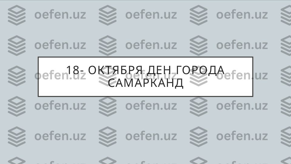 1 8 -  О К Т Я Б Р Я  Д Е Н   ГО Р ОД А 
С А М АР К АН Д 