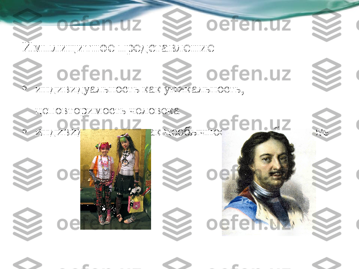 Имплицитное представление
• индивидуальность как уникальность, 
неповторимость человека
• индивидуальность как необычность, своеобразность 