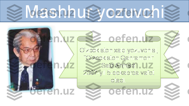 Mashhur yozuvchi
O‘zbekiston xalq yozuvchisi, 
“O‘zbekiston Qahramoni” 
Said Ahmad 
2007-yil 5-dekabrda vafot 
etadi.  