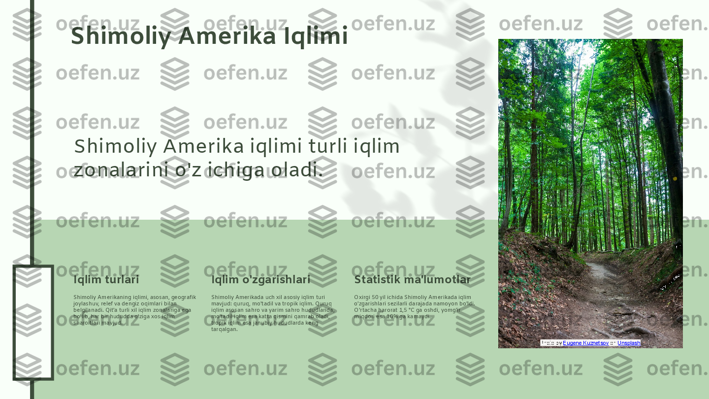 0
4
.2
6
.2
4
0
4
.2
6
.2
4Shimoliy Amerika Iqlimi
Shimoliy Amerika iqlimi turli iqlim 
zonalarini o'z ichiga oladi.
Shimoliy Amerikaning iqlimi, asosan, geografik 
joylashuv, relef va dengiz oqimlari bilan 
belgilanadi. Qit'a turli xil iqlim zonalariga ega 
bo'lib, har bir hududda o'ziga xos iqlim 
sharoitlari mavjud.Iqlim turlari
Shimoliy Amerikada uch xil asosiy iqlim turi 
mavjud: quruq, mo'tadil va tropik iqlim. Quruq 
iqlim asosan sahro va yarim sahro hududlarida, 
mo'tadil iqlim esa katta qismini qamrab oladi, 
tropik iqlim esa janubiy hududlarda keng 
tarqalgan.Iqlim o'zgarishlari
Oxirgi 50 yil ichida Shimoliy Amerikada iqlim 
o'zgarishlari sezilarli darajada namoyon bo'ldi. 
O'rtacha harorat 1,5 °C ga oshdi, yomg'ir 
miqdori esa 10% ga kamaydi.Statistik ma'lumotlar
Photo by  Eugene Kuznetsov  on  Unsplash  