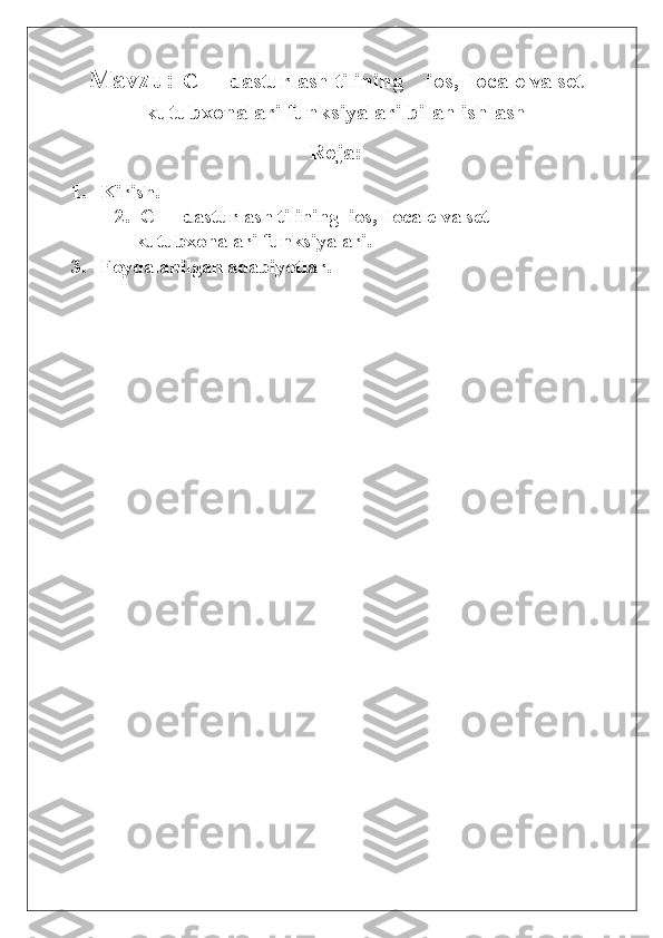 Mavzu:  C++ dasturlash tilining   ios,  locale va set
kutubxonalari funksiyalari bilan ishlash
Reja:
1.  Kirish.
2.  C++ dasturlash tilining  ios,  locale va set 
kutubxonalari funksiyalari.
3.  Foydalanilgan adabiyotlar. 