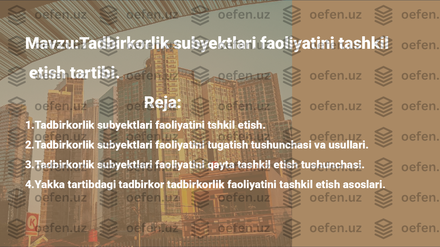 Mavzu:Tadbirkorlik subyektlari faoliyatini tashkil       
 etish tartibi.
                             Reja:
1.Tadbirkorlik subyektlari faoliyatini tshkil etish.
2.Tadbirkorlik subyektlari faoliyatini tugatish tushunchasi va usullari.
3.Tadbirkorlik subyektlari faoliyatini qayta tashkil etish tushunchasi.
4.Yakka tartibdagi tadbirkor tadbirkorlik faoliyatini tashkil etish asoslari .  