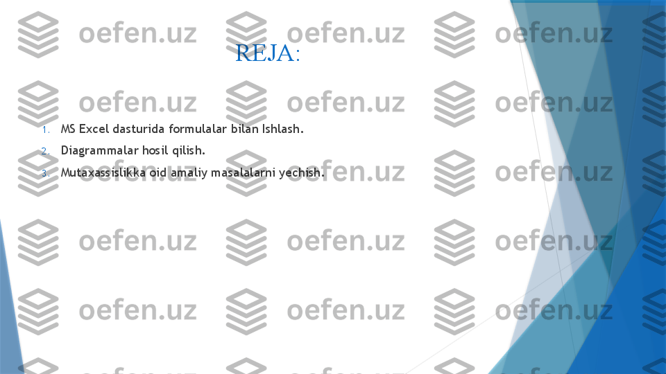 REJA: 
1. MS Excel dasturida formulalar bilan Ishlash.
2. Diagrammalar hosil qilish.
3. Mutaxassislikka oid amaliy masalalarni yechish.                 