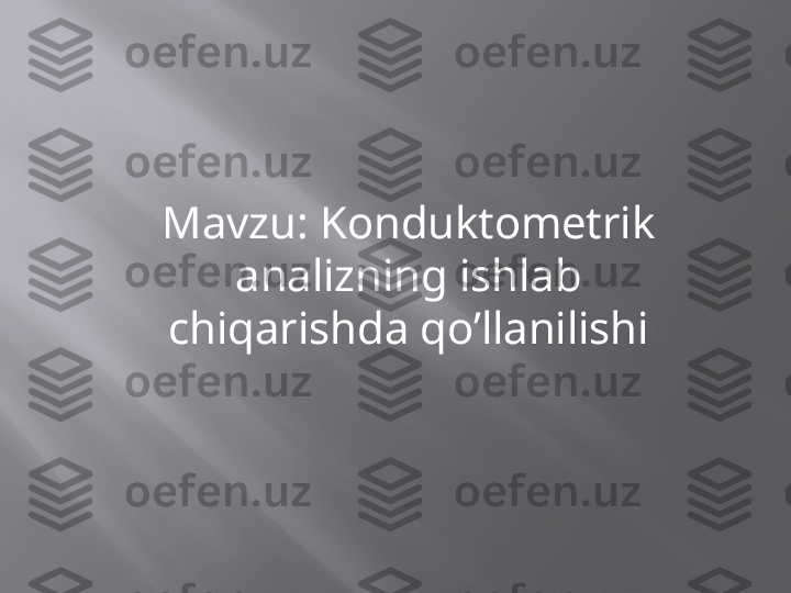 Mavzu:   Konduktometrik 
analizning ishlab 
chiqarishda qo’llanilishi 