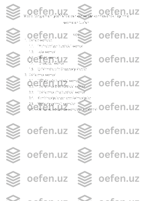    Model tenglamani yechishda oshkor va oshkormas chekli ayirmali
sxemalar tuzish
Reja :
1. O shkor sxemalar.
1.1. " Yo’naltirilgan burchak  "  sxemasi
1.2. Laks sxemasi
1.3. "Xo ch "  sxemasi
1.4. " Chexarda "  sxemasi
1.5. Qo’shimcha to’r   Chegaraviy shartlar
2. Oshkormas   sxemasi
2.1. " To’g’ri to’rt burchak "  sxemasi
2.2. " Oshkormas chap burchak "  sxemasi
2.3. " Oshkormas o’ng burchak "  sxemasi
2.4. Kombinatsiyalangan  ar pr ok sim a tsiyalar
2.5. Markaziy ayirmali sxemalar
2.6. Oshkor va oshkormas sxemalarni solishtirish 