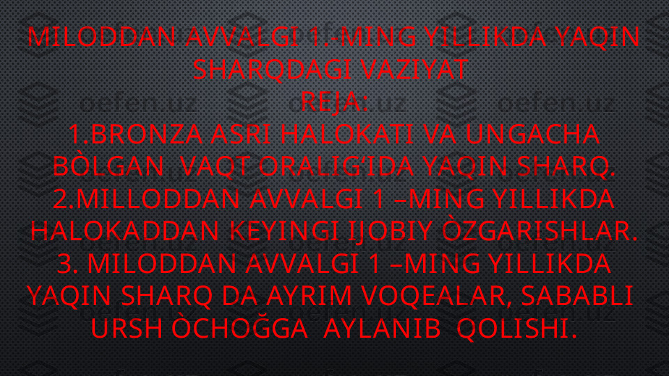 MILODDA N  AVVALGI 1.-MI N G Y ILLIKDA YAQIN  
SHARQDAGI VA ZIYAT 
RE J A:
1.BRON ZA  A SRI HA LOKATI  VA UN GACHA  
BÒLGAN   VAQT ORALIGʻIDA  YAQIN  SHA RQ.
2.MILLODDAN  AVVA LGI 1 –MIN G Y ILLIKDA
HA LOKA DDA N  KEY I N GI IJ OBI Y  ÒZGA RI SHLA R.
3. MILODDA N  AVVALGI 1 –MI N G Y ILLIKDA  
YAQIN  SHA RQ DA AY RIM VOQEA LA R, SABA BLI   
URSH ÒCHOĞGA   AY LAN IB  QOLI SHI . 