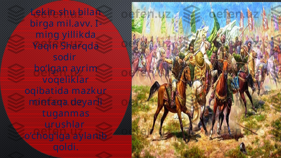 Lek in shu bilan 
birga mil.av v. I -
ming y illik da 
Yaqin Sharqda 
sodir 
bo‘lgan ay rim 
v oqelik lar 
oqibat ida mazk ur 
mint aqa dey arli 
t uganmas 
urushlar 
o‘chog‘iga ay lanib 
qoldi. 