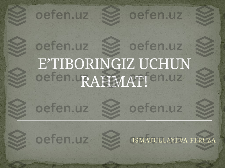 E’TIBORINGIZ UCHUN 
RAHMAT!
ISM ATU LL AYEVA  F ERU Z A  