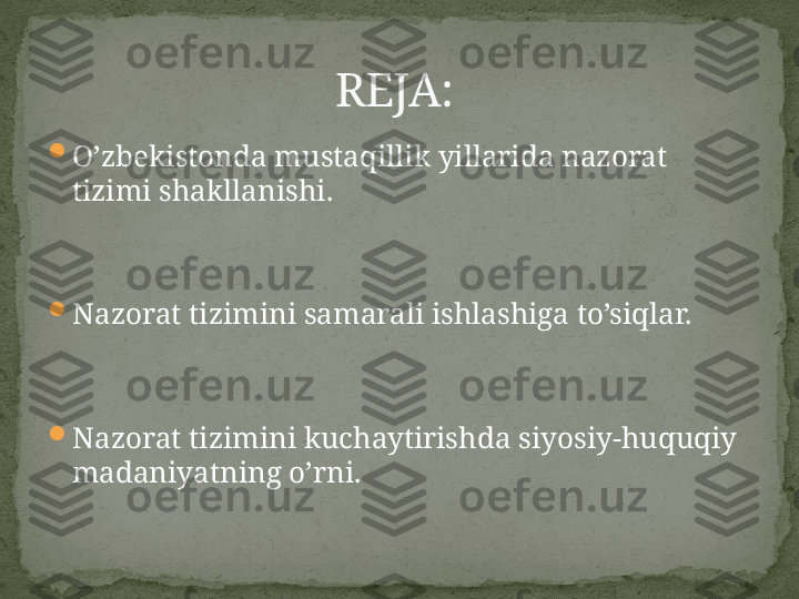 
O’zbekistonda mustaqillik yillarida nazorat 
tizimi shakllanishi.

Nazorat tizimini samarali ishlashiga to’siqlar.

Nazorat tizimini kuchaytirishda siyosiy-huquqiy 
madaniyatning o’rni.                           REJA: 