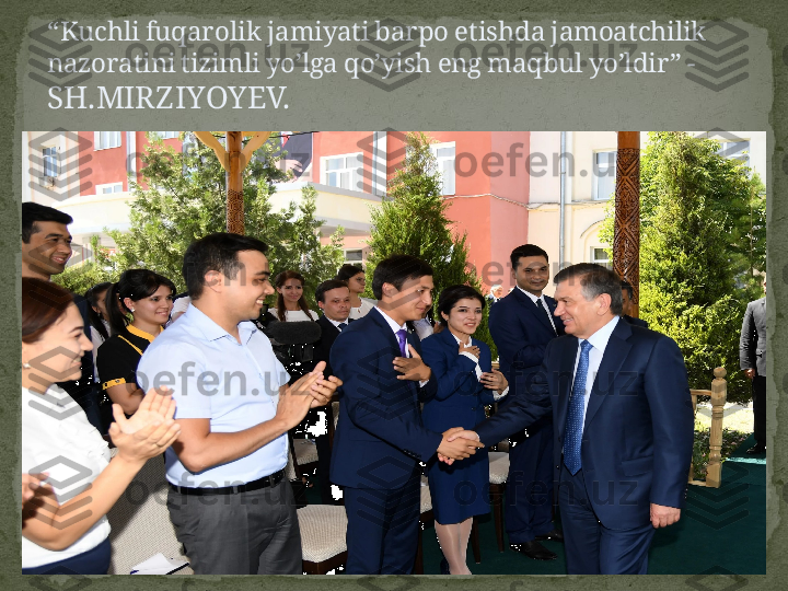 “ Kuchli fuqarolik jamiyati barpo etishda jamoatchilik 
nazoratini tizimli yo’lga qo’yish eng maqbul yo’ldir” - 
SH.MIRZIYOYEV. 