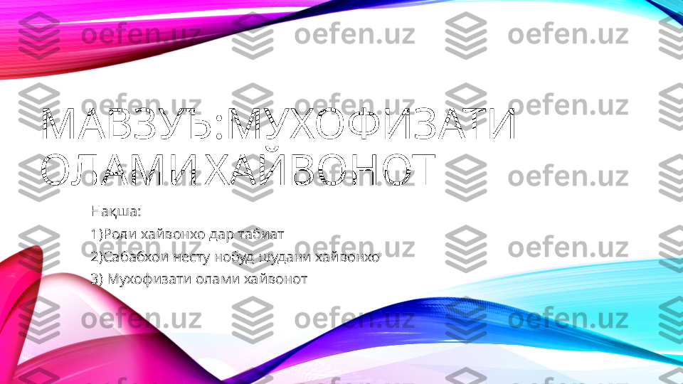 МАВЗУЪ : МУХОФИЗАТИ 
ОЛАМИ   ХАЙВОНОТ
Нақша :
1) Роли хайвонхо дар табиат
2)Сабабхои несту нобуд шудани хайвонхо 
3) Мухофизати олами хайвонот 