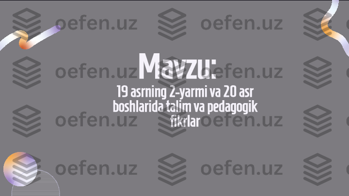 Mavzu:   
19 asrning 2-yarmi va 20 asr 
boshlarida talim va pedagogik 
fikrlar
      