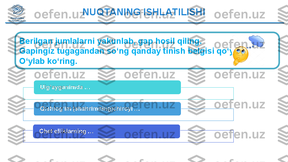 NUQTANING ISHLATILISHI
Berilgan jumlalarni yakunlab, gap hosil qiling. 
Gapingiz tugagandan so‘ng qanday tinish belgisi qo‘yasiz? 
O‘ylab ko‘ring.  