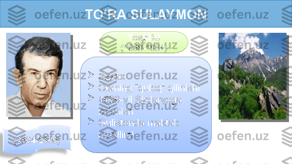 TO‘RA SULAYMON
(1934-2005) 
Jizzax

Otaning “quloq” qilinishi

1939-yil Sirdaryoga 
ko‘chish

Gulistonda maktab 
muallimi ToshDU
(1958-1964)     