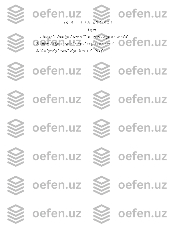 INVESTITSIYALAR HISOBI
Reja:
         1. Bozor iqtisodiyoti sharoitida investitsiyalar tarkibi
2. Investitsiyalar va qimmatli qog‘ozlar hisobi
3. Moliyaviy investitsiya fondlari hisobi 